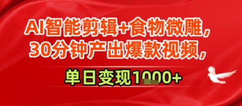 AI智能剪辑+食物微雕，30分钟产出爆款视频，单日变现多张-一米多聚合推