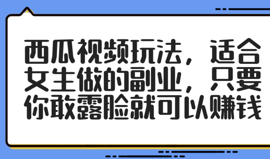 西瓜视频玩法，适合女生做的副业，只要你敢露脸就可以赚钱-一米多聚合推