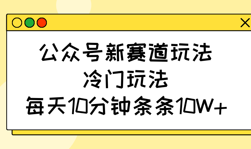 公众号新赛道玩法，冷门玩法，每天10分钟条条10W+-一米多聚合推