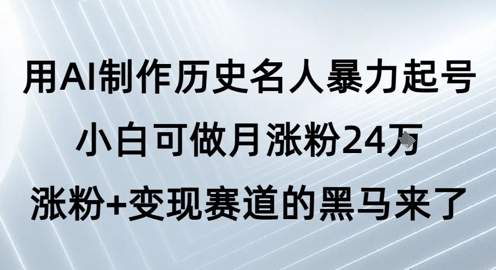 用AI制作历史名人暴力起号，小白可做月涨粉24W涨粉+变现赛道的黑马来了-一米多聚合推