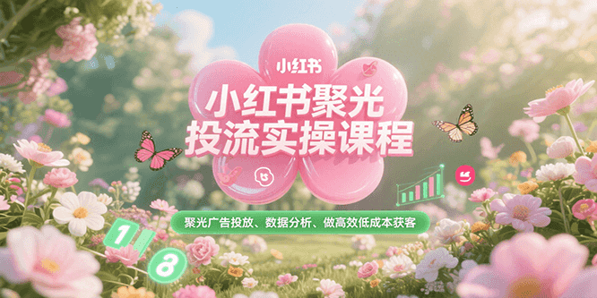 小红书聚光投流实操课程，聚光广告投放、数据分析、做高效低成本获客-一米多聚合推