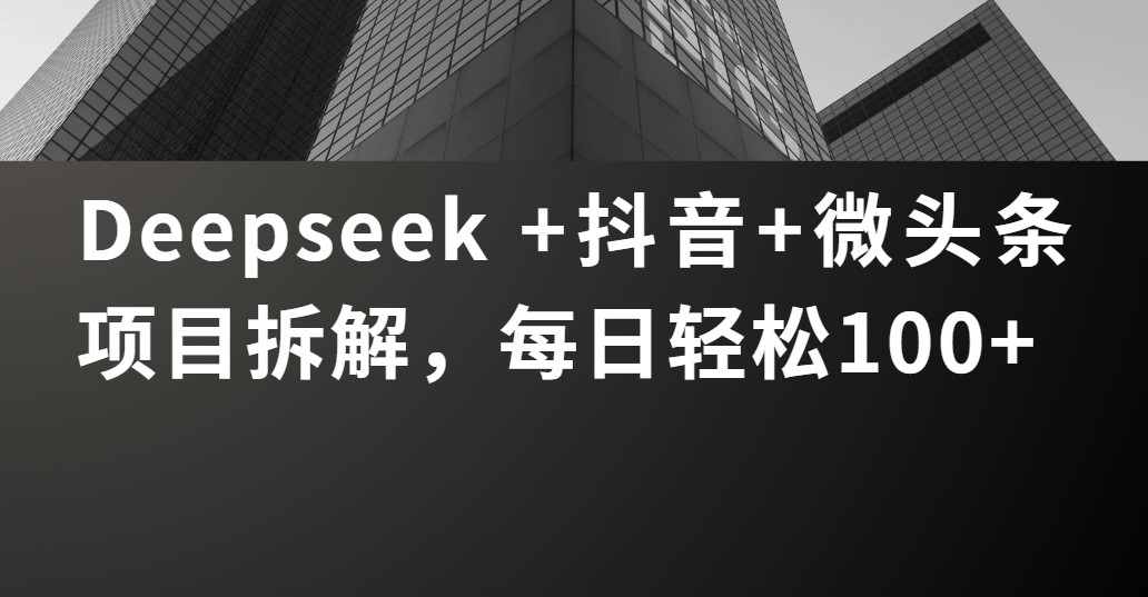 Deepseek +抖音 微头条项目拆解，每日轻松100+-一米多聚合推