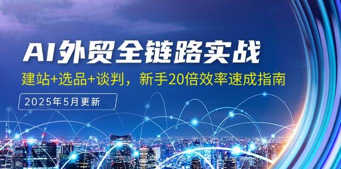 （14907期）AI外贸全链路实战，建站+选品+谈判，新手20倍效率速成指南-一米多聚合推