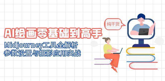 （14887期）AI绘画零基础到高手，Midjourney工具全解析，参数设置与摄影应用实战-一米多聚合推
