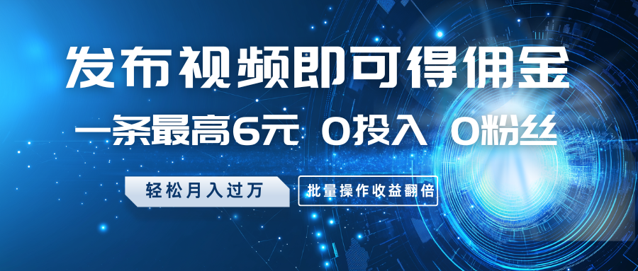 发布视频即可得佣金，一条最高6元，0投入 0粉丝 会发视频就行，月入过万，批量操作收益翻倍-一米多聚合推
