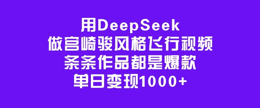 用DeepSeek做宫崎骏风格飞行视频，条条作品都是爆款，单日变现1000+-一米多聚合推