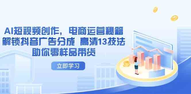 AI短视频创作，电商运营秘籍，解锁抖音广告分成 高清13技法助你零样品带货-一米多聚合推