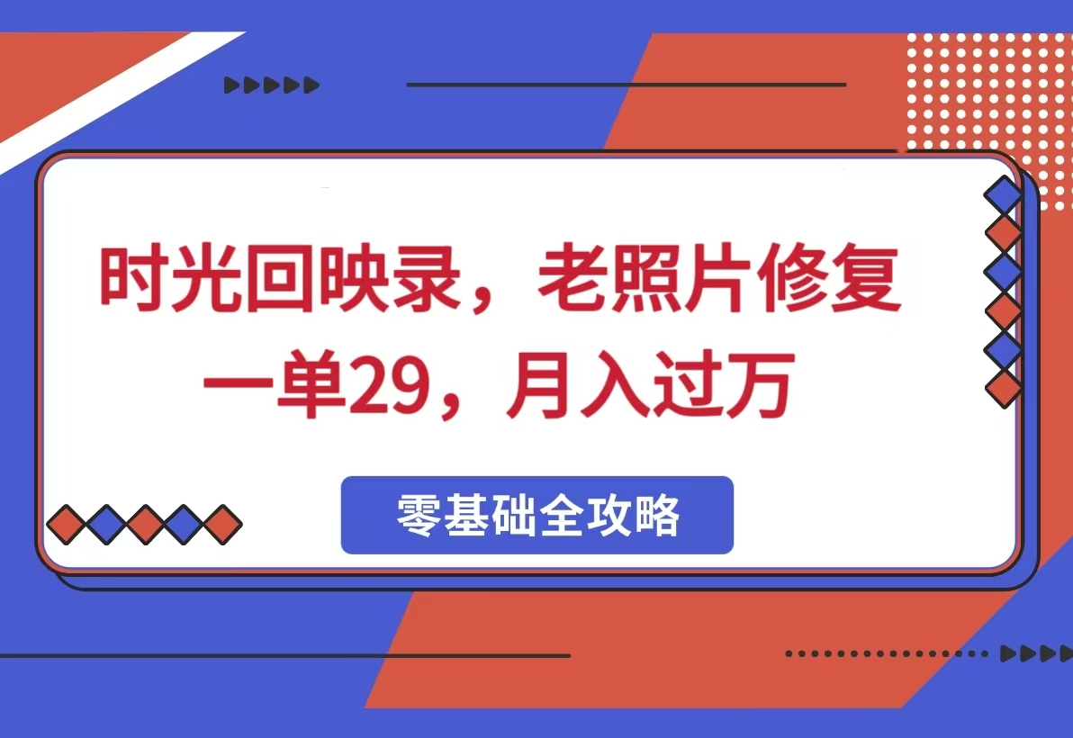 时光回映录，老照片修复项目，一单29，月入过万-一米多聚合推