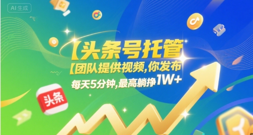 【头条号托管 】团队提供视频，你发布，每天5分钟，最高躺挣1W+【揭秘】-一米多聚合推