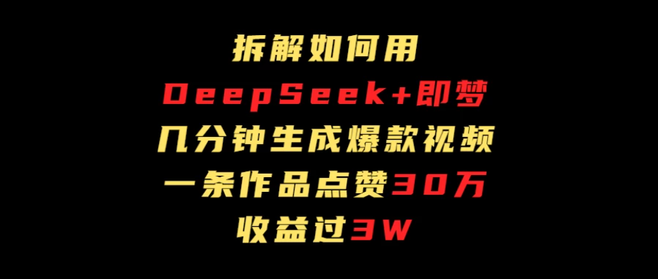 拆解如何用deep seek+即梦做爆款短视频，一条作品收益过3万-一米多聚合推