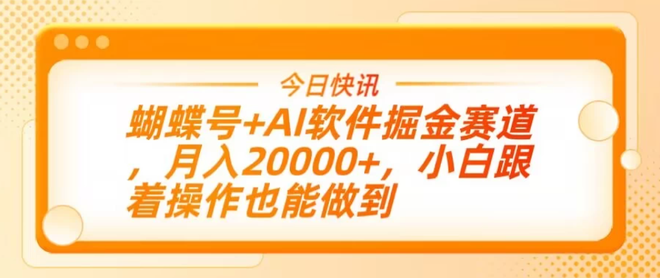蝴蝶号+AI软件掘金赛道，月入20000+，小白跟着操作也能做到-一米多聚合推