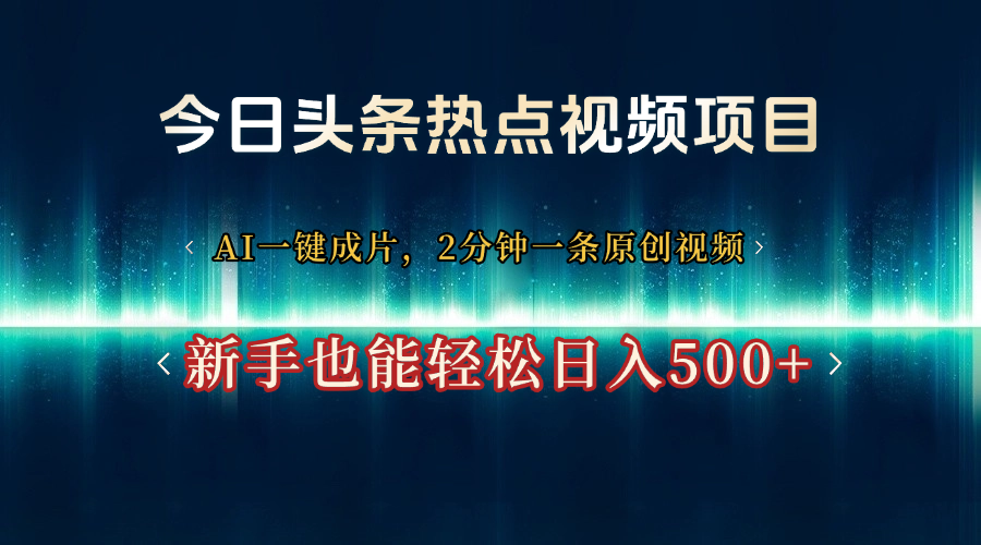 今日头条热点视频项目， AI一键成片，2分钟一条原创视频，新手也能轻松日入500+-一米多聚合推
