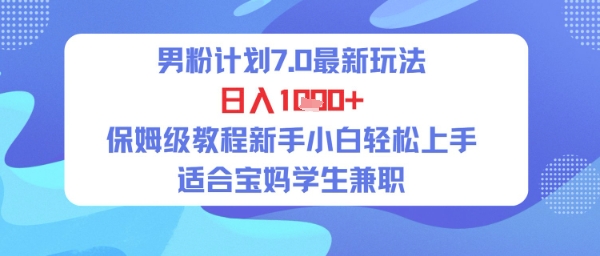 男粉计划7.0最新玩法，日入多张，保姆级教程新手小白轻松上手，适合宝妈学生兼职-一米多聚合推