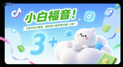 小白福音！不发作品不露脸，靠抖音小程序单日躺入3张+-一米多聚合推