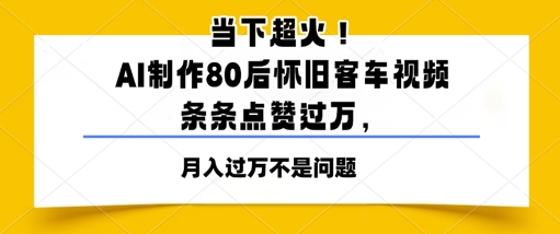 当下超火！AI制作80后怀旧客车视频，条条点赞过W-一米多聚合推