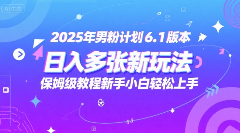 2025年男粉计划6.1版本，日入多张新玩法，保姆级教程新手小白轻松上手，适合宝妈学生兼职，副业首选-一米多聚合推