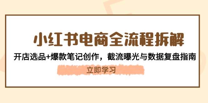 小红书电商全流程拆解：开店选品+爆款笔记创作，截流曝光与数据复盘指南-一米多聚合推