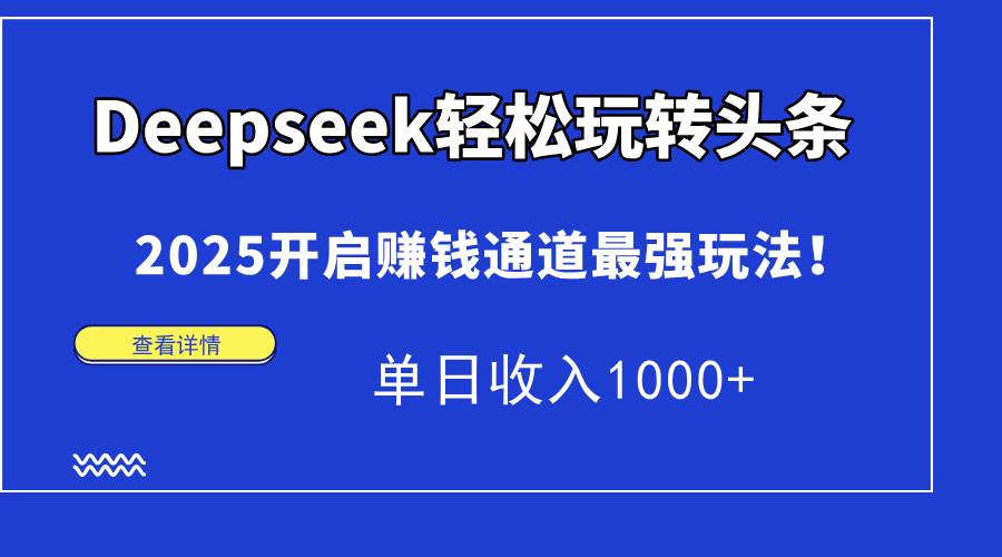 （15084期）Deepseek轻松玩转头条，2025开启赚钱通道最强玩法！单日收入1000+-一米多聚合推