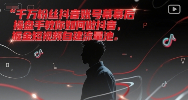 千万粉丝抖音账号幕后操盘手教你如何做抖音，掘金短视频自建流量池-一米多聚合推