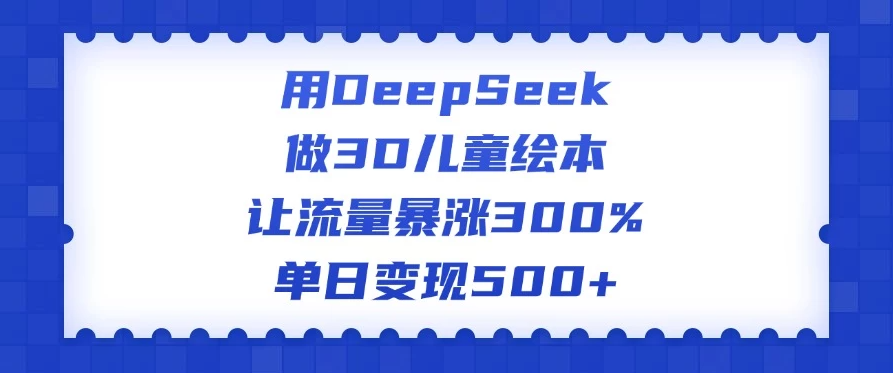 用DeepSeek做3D儿童绘本，让流量暴涨300%，单日变现500+-一米多聚合推