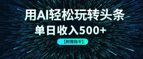 用AI轻松玩转头条，单日收入500+ 【附赠指令大全】-一米多聚合推