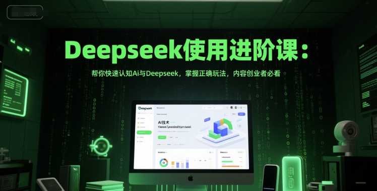 Deepseek使用进阶课：帮你快速认知Ai与Deepseek，掌握正确玩法，内容创业者必看-一米多聚合推