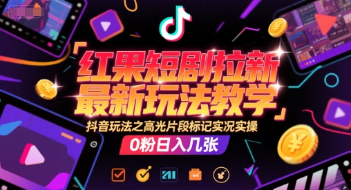 红果短剧拉新最新玩法教学，抖音玩法之高光片段标记实况实操，0粉日入几张-一米多聚合推