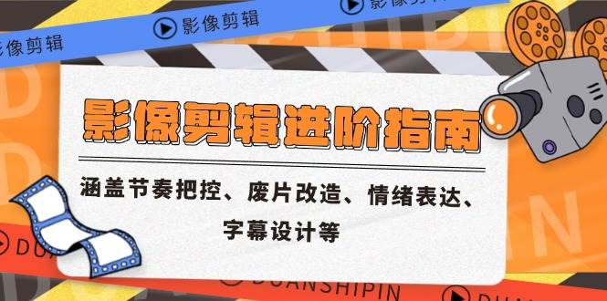 （14941期）影像剪辑进阶指南，涵盖节奏把控、废片改造、情绪表达、字幕设计等-一米多聚合推