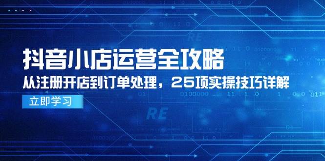 （14939期）抖音小店运营全攻略，从注册开店到订单处理，25项实操技巧详解-一米多聚合推