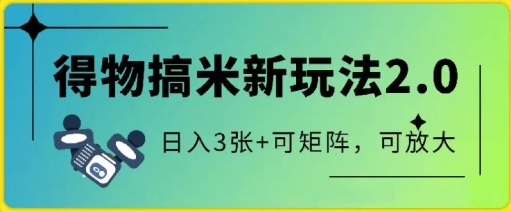 得物搞米新玩法2.0，独家变现模式，c，日入3张+可矩阵，可放大-一米多聚合推