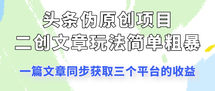 头条伪原创项目，​二创文章玩法简单粗暴！一篇文章收割三个平台收益！-一米多聚合推