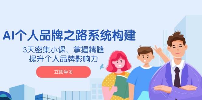 AI个人品牌之路系统构建，3天密集小课，掌握精髓，提升个人品牌影响力-一米多聚合推