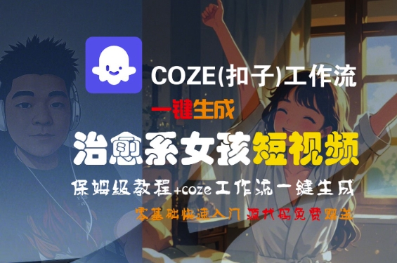 COZE(扣子)工作流一键生成治愈系女孩短视频，保姆级教程，零基础快速入门-一米多聚合推