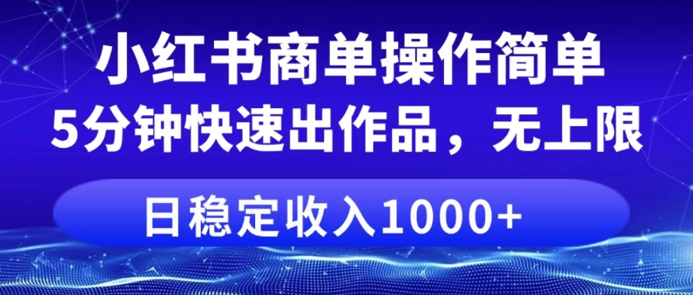 小红书商单操作简单，5分钟快速出作品，日稳定收入1000+，无上限-一米多聚合推