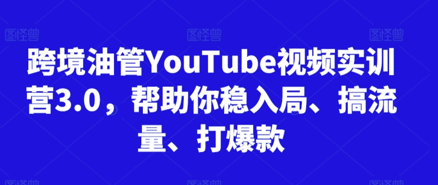 跨境油管YouTube视频实训营3.0，帮助你稳入局、搞流量、打爆款（更新2025）-一米多聚合推
