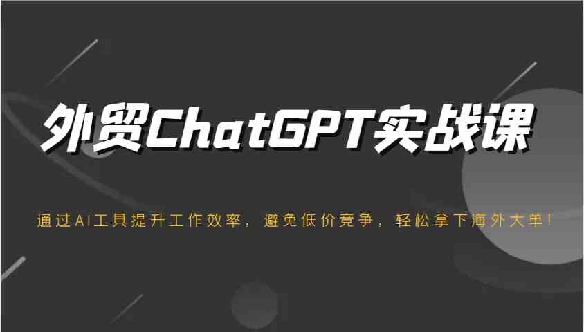外贸ChatGPT实战课，通过AI工具提升工作效率，避免低价竞争，轻松拿下海外大单！-一米多聚合推