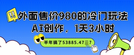 外面售价980的冷门玩法，AI创作，1天3小时，半年搞了53885.47？-一米多聚合推