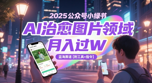 2025公众号小绿书AI治愈图片领域，月入过W，蓝海赛道【附工具+指令】-一米多聚合推