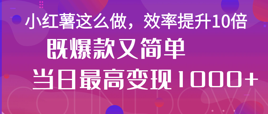 小红薯这么做，效率提升10倍，既爆款又简单，轻松变现不求人-一米多聚合推