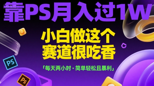 靠PS月入过1W，小白做这个赛道很吃香，每天两小时，简单轻松且暴利【揭秘】-一米多聚合推