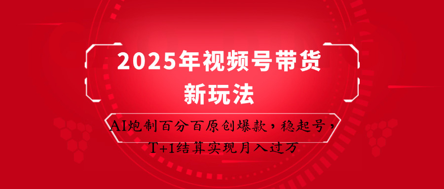 2025年视频号带货新玩法：AI炮制百分百原创爆款，稳起号，T+1结算实现月入过万-一米多聚合推