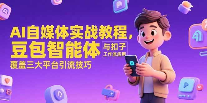 （15275期）AI自媒体实战教程，豆包智能体与扣子工作流应用，覆盖三大平台引流技巧-一米多聚合推