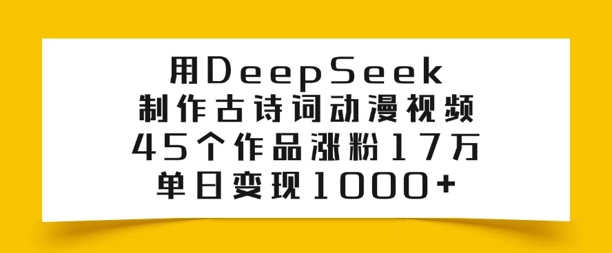 用DeepSeek制作古诗词动漫视频，45个作品涨粉17万，单日变现1000+-一米多聚合推