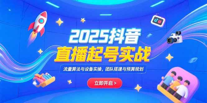 （15351期）2025抖音直播起号实战，流量算法与设备实操，团队搭建与预算规划-一米多聚合推