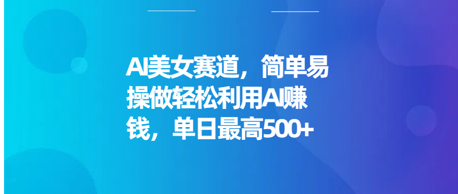 AI美女赛道，简单易操做轻松利用AI赚钱，单日最高500+-一米多聚合推
