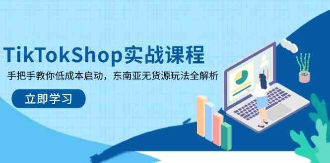 TikTokShop实战课程，手把手教你低成本启动，东南亚无货源玩法全解析-一米多聚合推