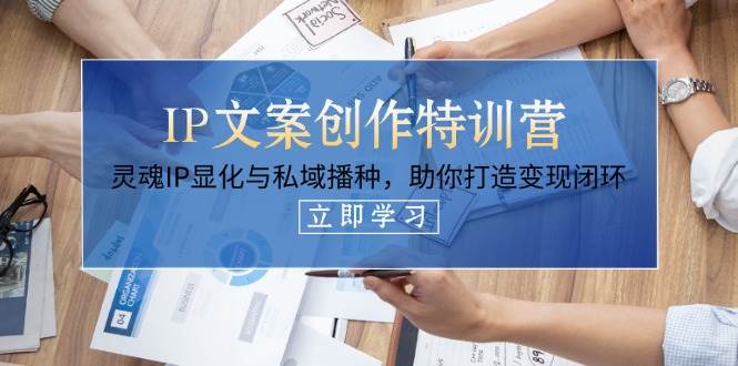 IP文案创作特训营，灵魂IP显化与私域播种，助你打造变现闭环（14节课）-一米多聚合推