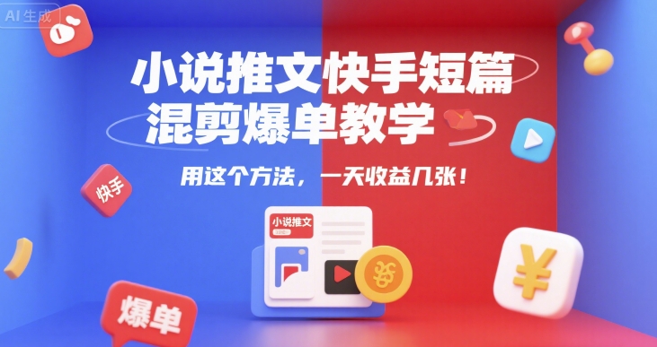 小说推文快手短篇混剪爆单教学，用这个方法，一天收益几张-一米多聚合推