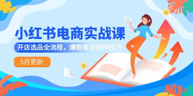 （14926期）小红书电商实战课-5月更新，开店选品全流程，爆款笔记创作技巧-一米多聚合推