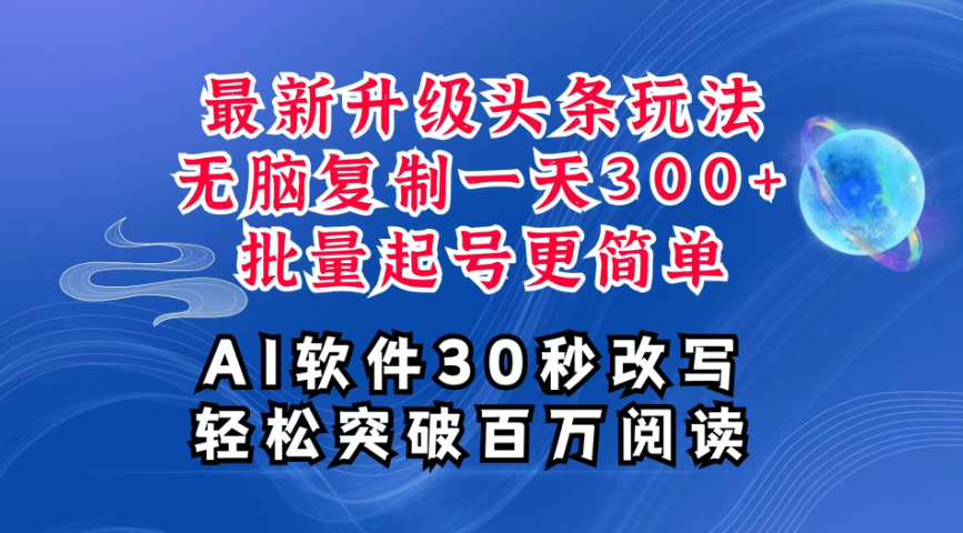 AI头条最新玩法，复制粘贴单号搞个300+，批量起号随随便便一天四位数，超详细课程，看完就能上手-一米多聚合推